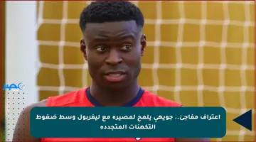 اعتراف مفاجئ.. جويهي يلمح لمصيره مع ليفربول وسط ضغوط التكهنات المتجددة